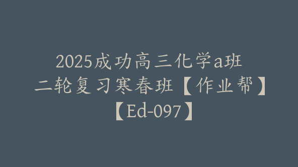 2025成功高三化学a班二轮复习寒春班【作业帮】【Ed-097】