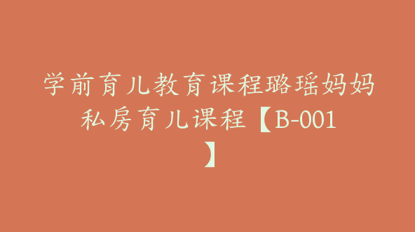 学前育儿教育课程璐瑶妈妈私房育儿课程【B-001】