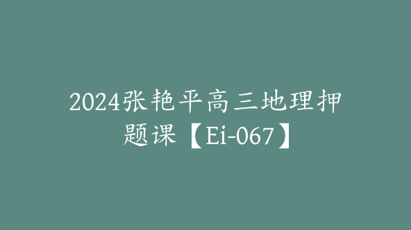2024张艳平高三地理押题课【Ei-067】