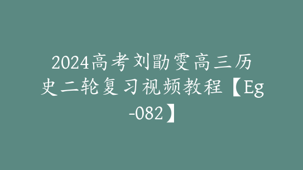 2024高考刘勖雯高三历史二轮复习视频教程【Eg-082】