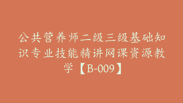 公共营养师二级三级基础知识专业技能精讲网课资源教学【B-009】