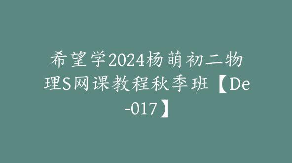 希望学2024杨萌初二物理S网课教程秋季班【De-017】
