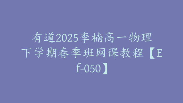 有道2025李楠高一物理下学期春季班网课教程【Ef-050】