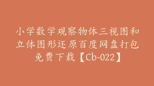 小学数学观察物体三视图和立体图形还原百度网盘打包免费下载【Cb-022】