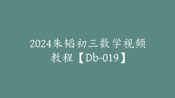 2024朱韬初三数学视频教程【Db-019】