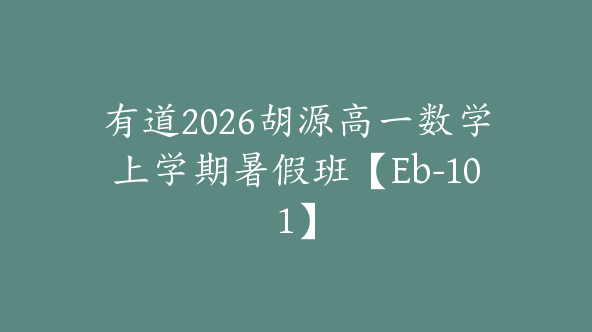 有道2026胡源高一数学上学期暑假班【Eb-101】