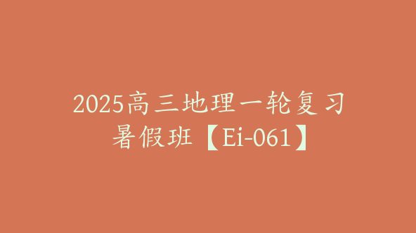 2025高三地理一轮复习暑假班【Ei-061】