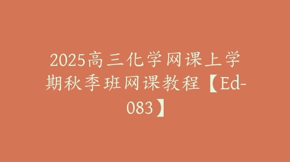 2025高三化学网课上学期秋季班网课教程【Ed-083】