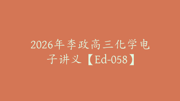 2026年李政高三化学电子讲义【Ed-058】