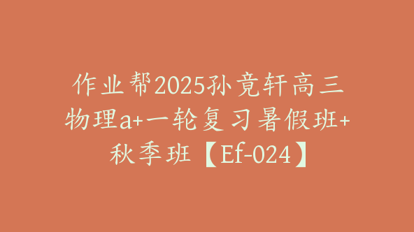 作业帮2025孙竟轩高三物理a+一轮复习暑假班+秋季班【Ef-024】