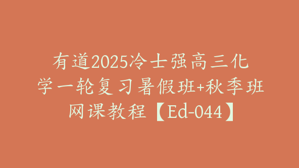 有道2025冷士强高三化学一轮复习暑假班+秋季班网课教程【Ed-044】