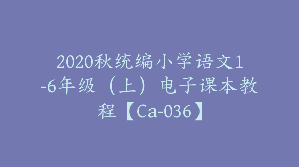 2020秋统编小学语文1-6年级（上）电子课本教程【Ca-036】