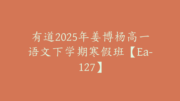 有道2025年姜博杨高一语文下学期寒假班【Ea-127】