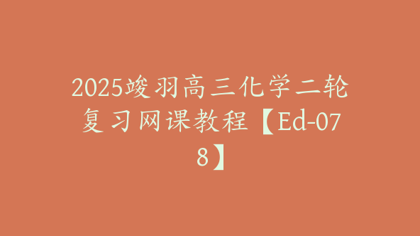 2025竣羽高三化学二轮复习网课教程【Ed-078】