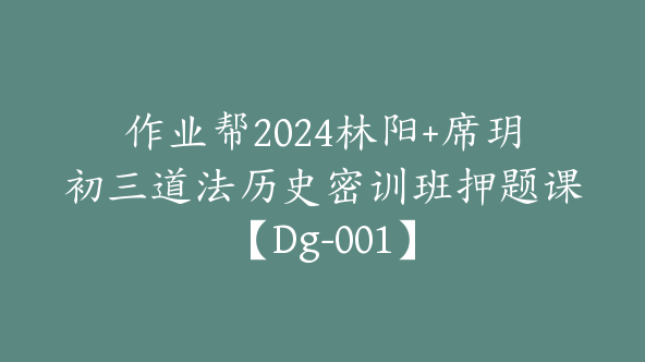 作业帮2024林阳+席玥初三道法历史密训班押题课【Dg-001】