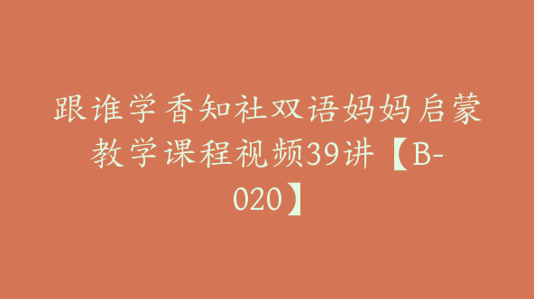 跟谁学香知社双语妈妈启蒙教学课程视频39讲【B-020】