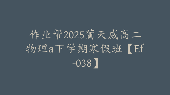 作业帮2025蔺天威高二物理a下学期寒假班【Ef-038】