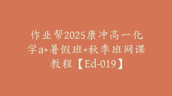 作业帮2025康冲高一化学a+暑假班+秋季班网课教程【Ed-019】