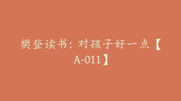 樊登读书：对孩子好一点【A-011】