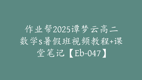 作业帮2025谭梦云高二数学s暑假班视频教程+课堂笔记【Eb-047】