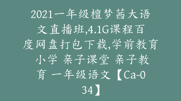 2021一年级檀梦茜大语文直播班,4.1G课程百度网盘打包下载,学前教育 小学 亲子课堂 亲子教育 一年级语文【Ca-034】