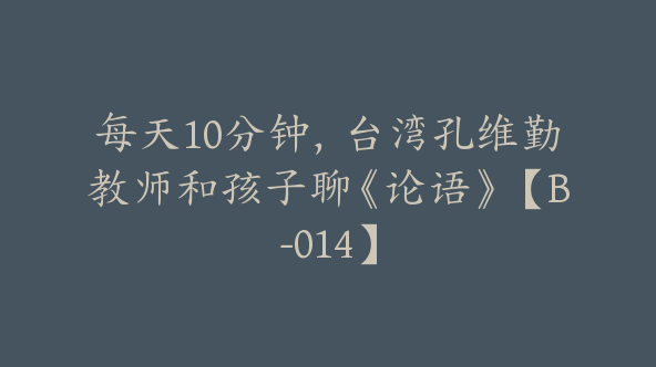 每天10分钟，台湾孔维勤教师和孩子聊《论语》【B-014】