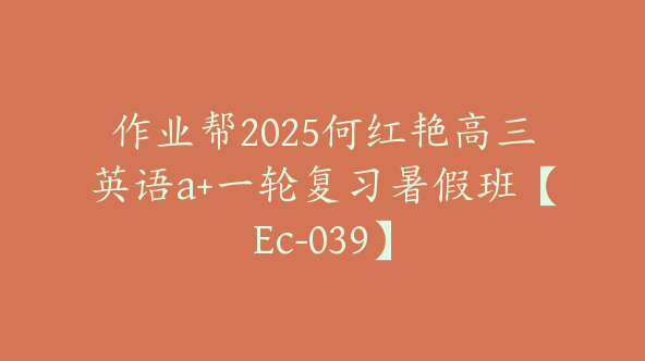 作业帮2025何红艳高三英语a+一轮复习暑假班【Ec-039】