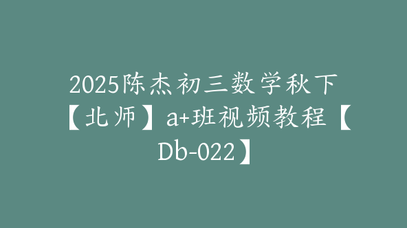 2025陈杰初三数学秋下【北师】a+班视频教程【Db-022】