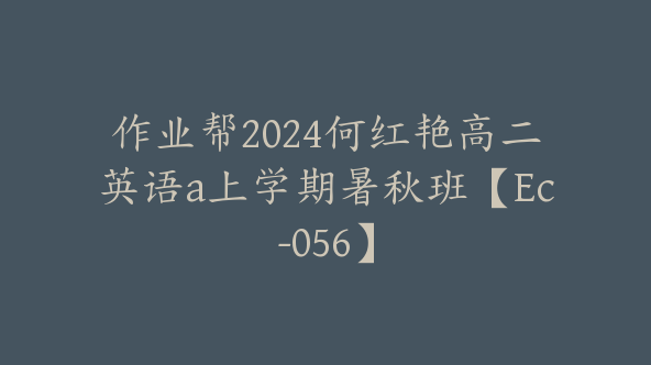 作业帮2024何红艳高二英语a上学期暑秋班【Ec-056】