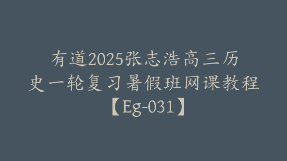 有道2025张志浩高三历史一轮复习暑假班网课教程【Eg-031】