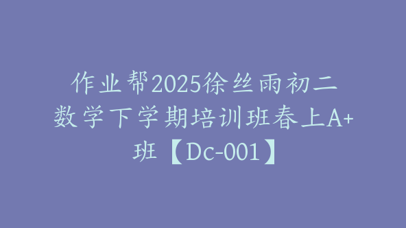 作业帮2025徐丝雨初二数学下学期培训班春上A+班【Dc-001】