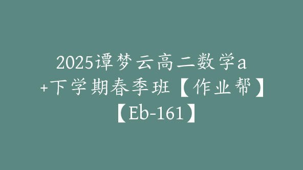2025谭梦云高二数学a+下学期春季班【作业帮】【Eb-161】