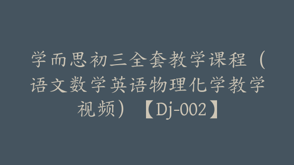 学而思初三全套教学课程（语文数学英语物理化学教学视频）【Dj-002】