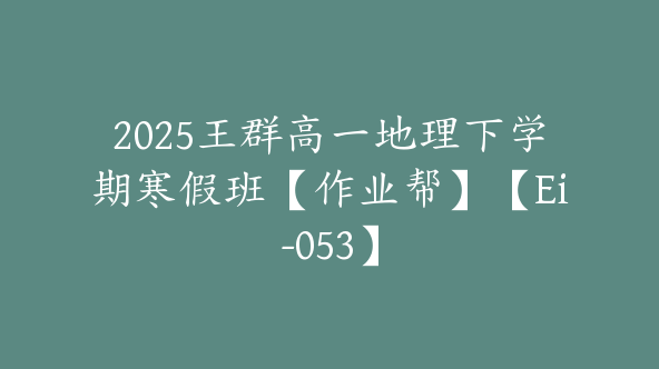 2025王群高一地理下学期寒假班【作业帮】【Ei-053】
