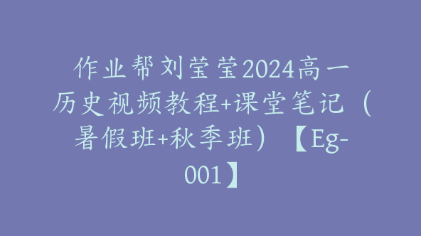 作业帮刘莹莹2024高一历史视频教程+课堂笔记（暑假班+秋季班）【Eg-001】
