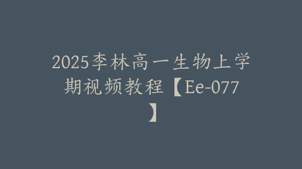2025李林高一生物上学期视频教程【Ee-077】