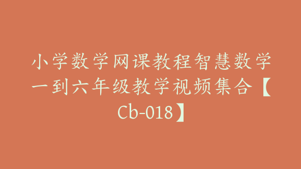 小学数学网课教程智慧数学一到六年级教学视频集合【Cb-018】