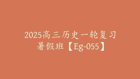 2025高三历史一轮复习暑假班【Eg-055】